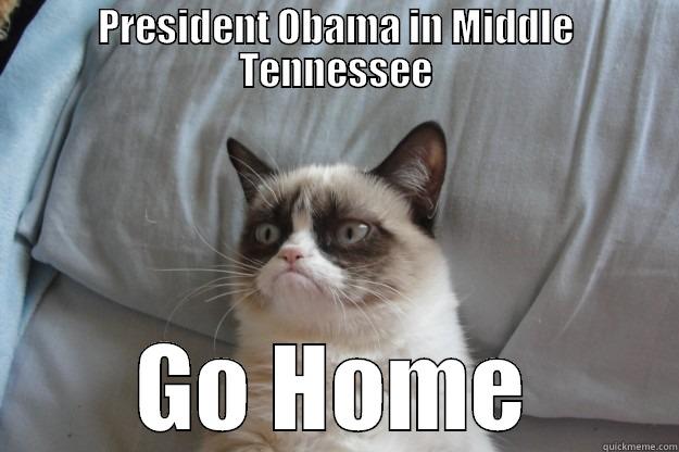 PRESIDENT OBAMA IN MIDDLE TENNESSEE GO HOME Grumpy Cat