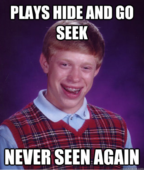 plays hide and go seek never seen again  Bad Luck Brian