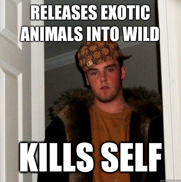Releases exotic animals into wild Kills self  Scumbag Steve