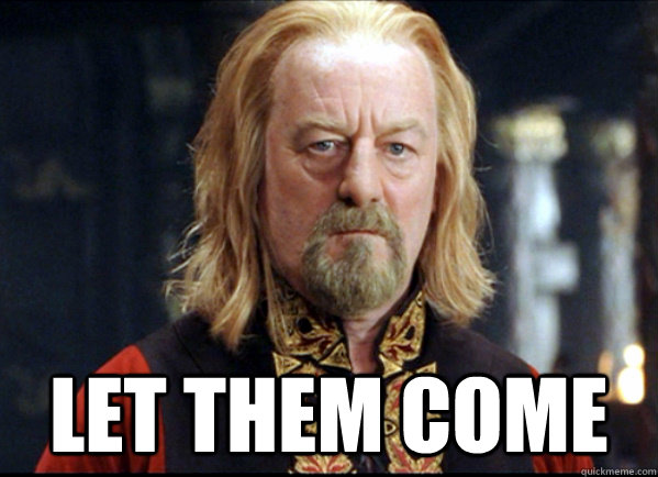  Let them come -  Let them come  Redditor Theoden