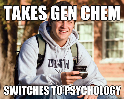 Takes gen chem switches to psychology  College Freshman