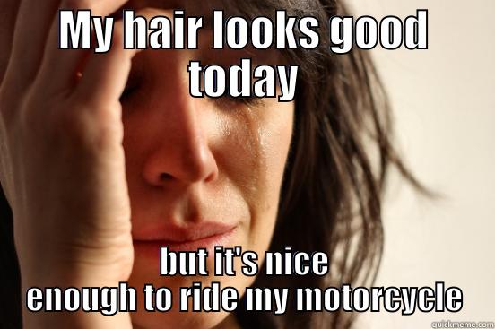 MY HAIR LOOKS GOOD TODAY BUT IT'S NICE ENOUGH TO RIDE MY MOTORCYCLE First World Problems