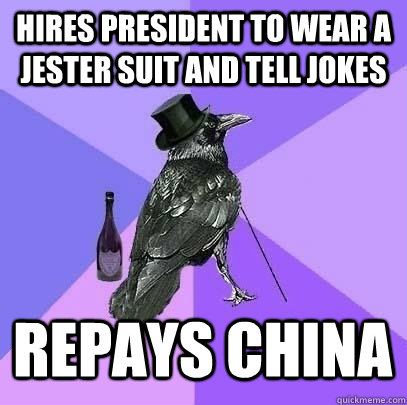 hires president to wear a jester suit and tell jokes repays china  Rich Raven