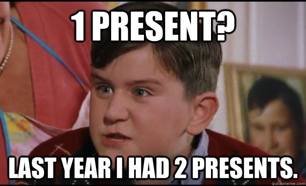 1 present? last year i had 2 presents. - 1 present? last year i had 2 presents.  Spoiled xmas brat