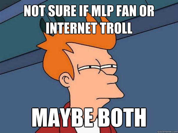 not sure if mlp fan or internet troll maybe both  Futurama Fry
