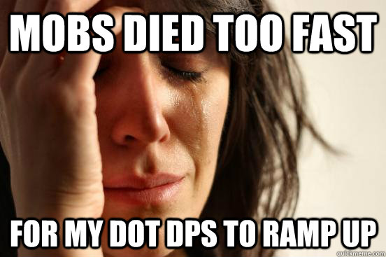 Mobs Died too fast For my Dot dps to ramp up  First World Problems