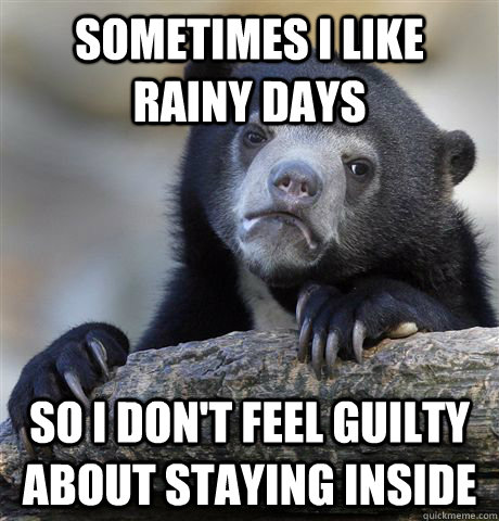 Sometimes I like rainy days so i don't feel guilty about staying inside  Confession Bear