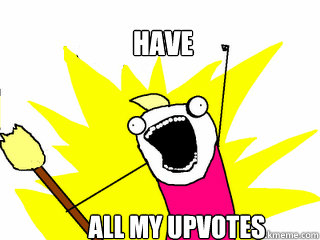 Have all my upvotes  All The Things