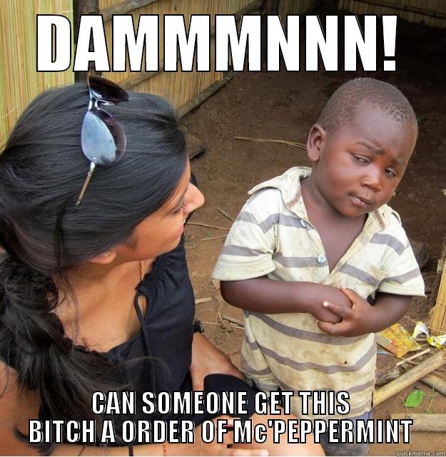 DAMMMNNN! CAN SOMEONE GET THIS BITCH A ORDER OF MC'PEPPERMINT Skeptical Third World Kid