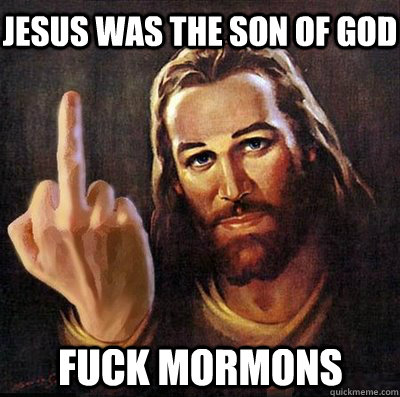 jesus was the son of god fuck mormons - jesus was the son of god fuck mormons  Jesus doesnt give a fuck