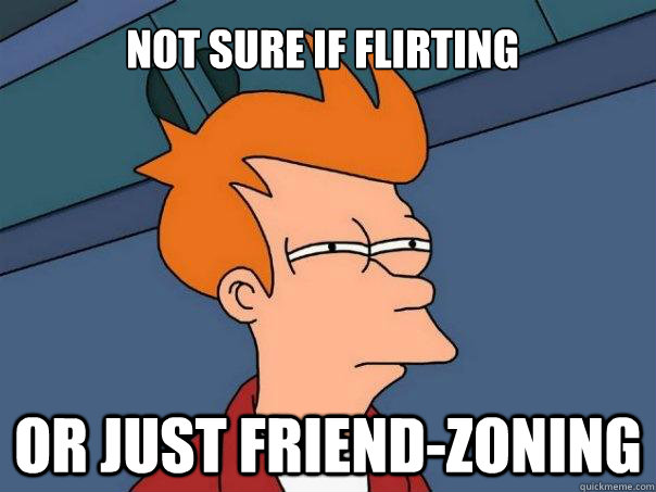 Not sure if flirting Or just friend-zoning  Futurama Fry