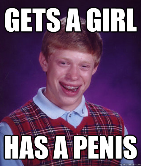 Gets a girl has a penis  Bad Luck Brian