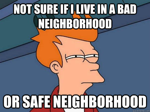 not sure if i live in a bad neighborhood Or safe neighborhood - not sure if i live in a bad neighborhood Or safe neighborhood  Futurama Fry