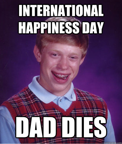 International Happiness Day Dad Dies   Bad Luck Brian