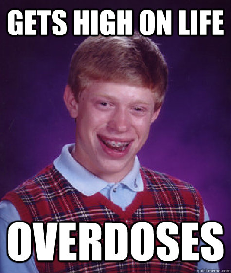 Gets high on life overdoses   Bad Luck Brian