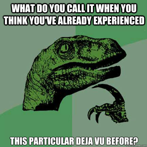 What do you call it when you think you've already experienced    this particular deja vu before?  Philosoraptor