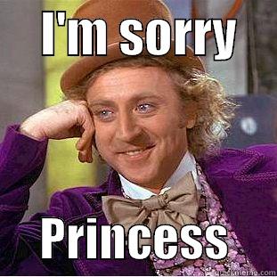     I'M SORRY          PRINCESS     Condescending Wonka