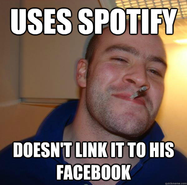 Uses Spotify Doesn't link it to his Facebook  Good Guy Greg 