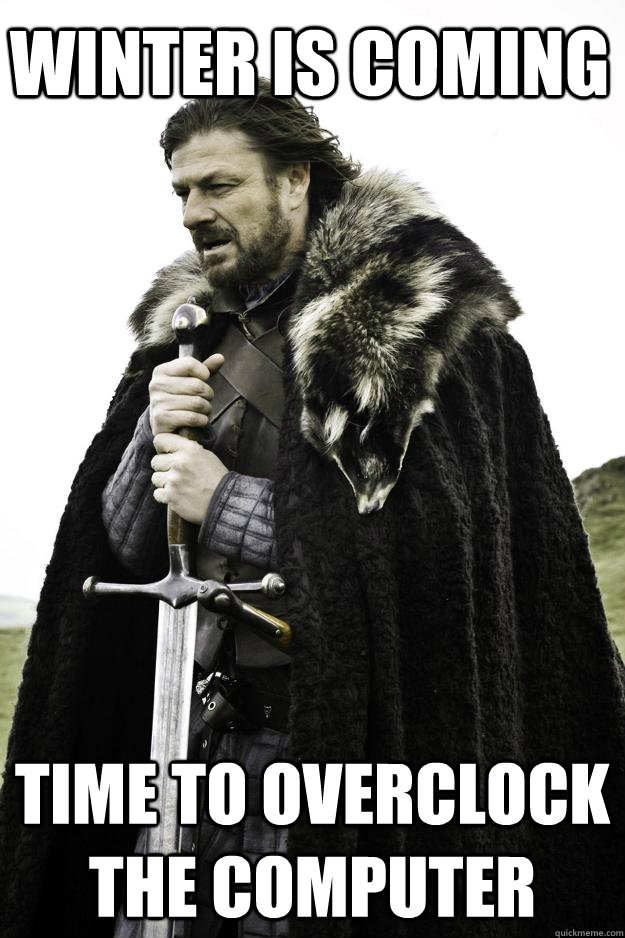 Winter is coming Time to overclock the computer - Winter is coming Time to overclock the computer  Winter is coming