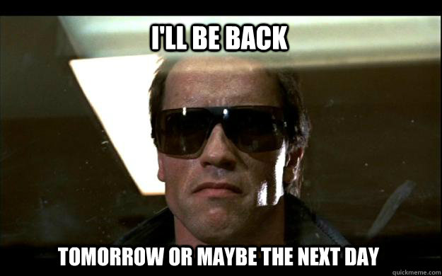 I'll be back Tomorrow or maybe the next day - I'll be back Tomorrow or maybe the next day  Procrastinator