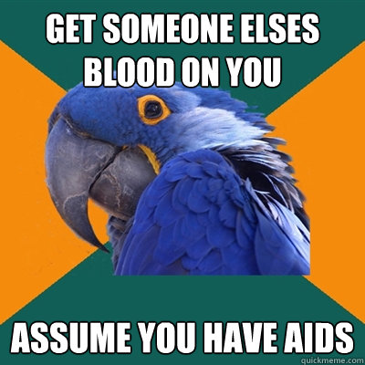 GET SOMEONE ELSES BLOOD ON YOU ASSUME YOU HAVE AIDS  Paranoid Parrot
