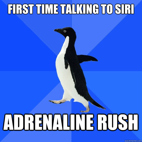 First time talking to Siri adrenaline Rush  Socially Awkward Penguin