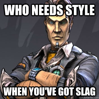 Who needs style  when you've got slag  Handsome Jack