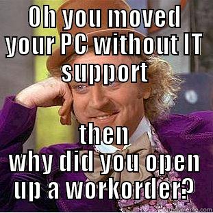 OH YOU MOVED YOUR PC WITHOUT IT SUPPORT THEN WHY DID YOU OPEN UP A WORKORDER? Condescending Wonka