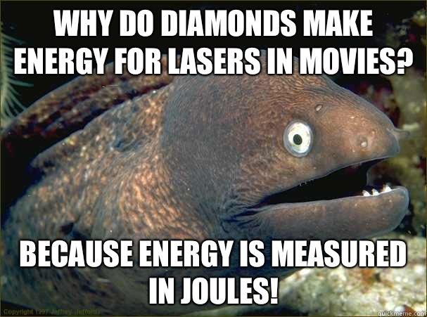 Why do diamonds make energy for lasers in movies? Because energy is measured in Joules!  Bad Joke Eel