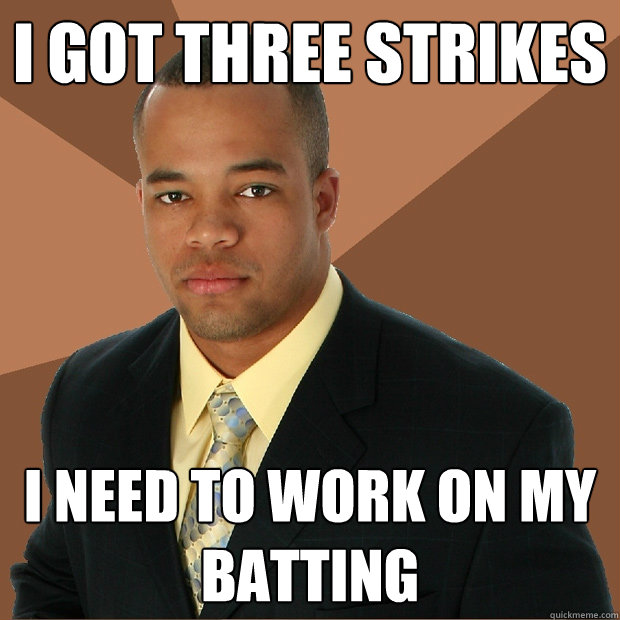 i got three strikes i Need to work on my batting  Successful Black Man