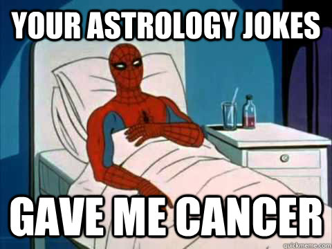 Your astrology jokes gave me cancer  gave me cancer