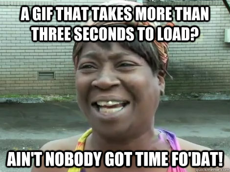 A GIF that takes more than three seconds to load? Ain't Nobody Got Time Fo'Dat!  - A GIF that takes more than three seconds to load? Ain't Nobody Got Time Fo'Dat!   Sweet Brown Bronchitus