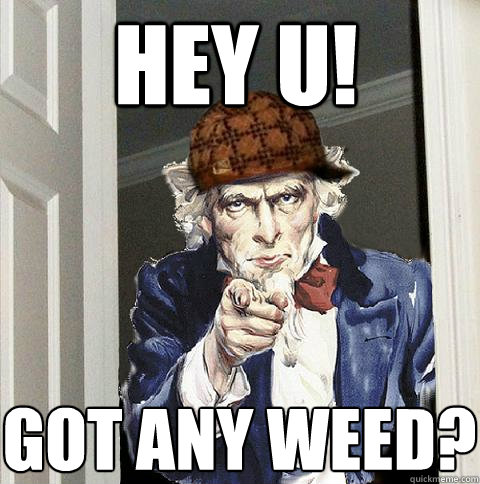 hey u! got any weed?  Scumbag Uncle Sam
