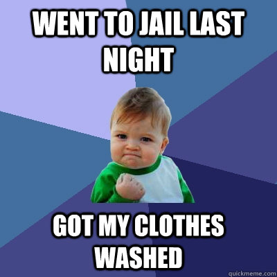 Went to jail last night Got my clothes washed  Success Kid