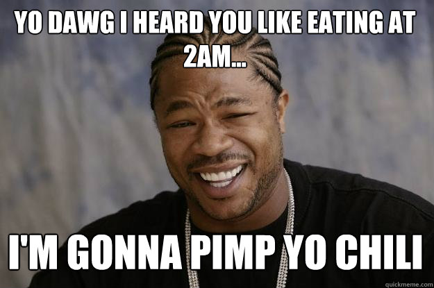 Yo dawg i heard you like eating at 2am... I'm gonna pimp yo chili  Xzibit meme