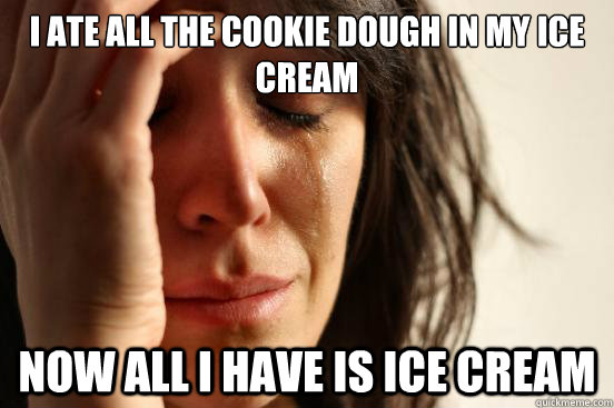 I ate all the cookie dough in my ice cream Now all I have is ice cream  First World Problems