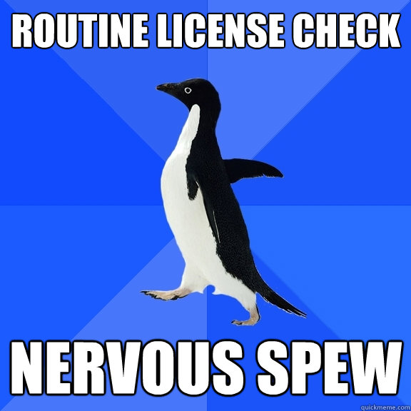 Routine license check nervous spew  Socially Awkward Penguin