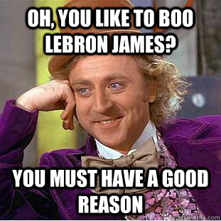 Oh, you like to boo Lebron James? You must have a good reason  Condescending