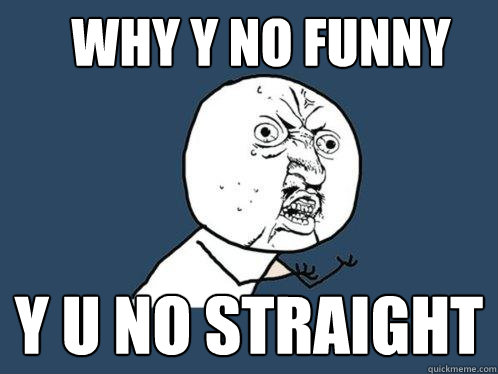 Why y no funny y u no straight  Y U No