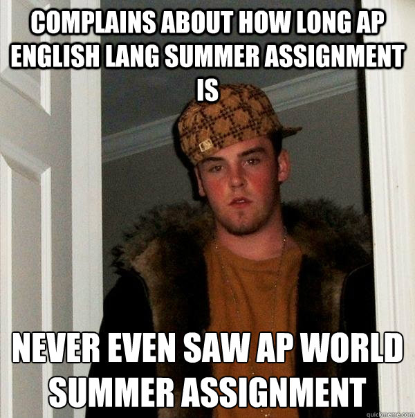 Complains about how long AP English Lang summer assignment is Never even saw AP World summer assignment   Scumbag Steve