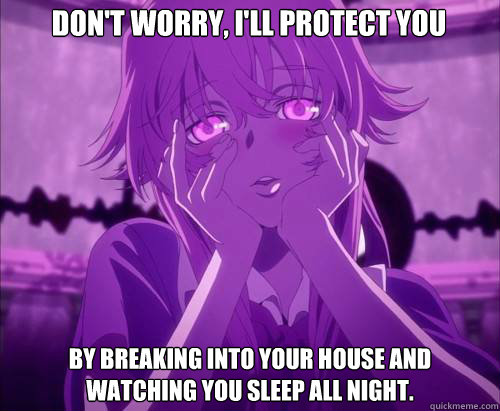 DON'T WORRY, I'LL PROTECT YOU BY BREAKING INTO YOUR HOUSE AND WATCHING YOU SLEEP ALL NIGHT.  Yuno Gasai Face