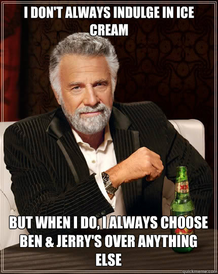 I DON'T ALWAYS INDULGE IN ICE CREAM BUT WHEN I DO, I ALWAYS CHOOSE BEN & JERRY'S OVER ANYTHING ELSE - I DON'T ALWAYS INDULGE IN ICE CREAM BUT WHEN I DO, I ALWAYS CHOOSE BEN & JERRY'S OVER ANYTHING ELSE  The Most Interesting Man In The World