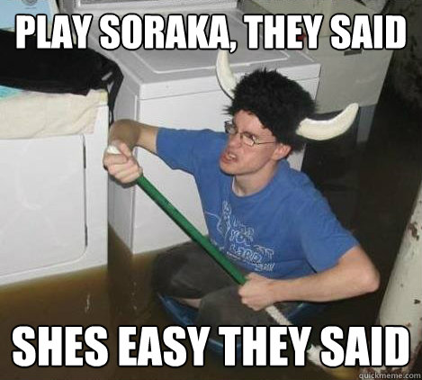 play soraka, they said shes easy they said  They said