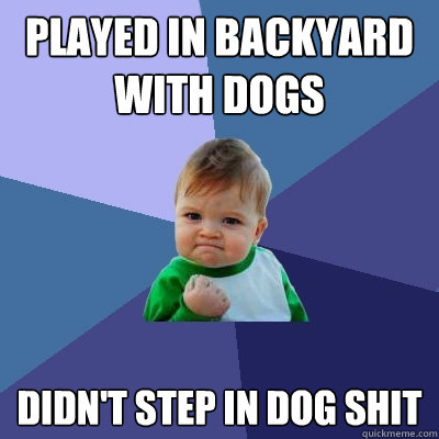 Played in backyard with dogs didn't step in dog shit  Success Kid