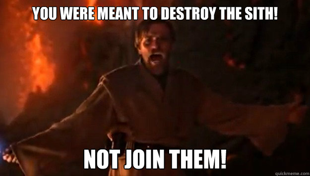 You were meant to destroy the sith! Not Join them!  Boss Obi-Wan