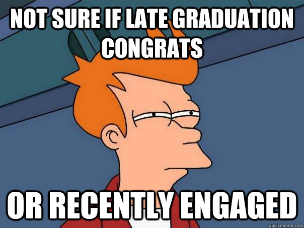 Not sure if late graduation congrats or recently engaged  Futurama Fry