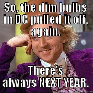 SO, THE DIM BULBS IN DC PULLED IT OFF, AGAIN. THERE'S ALWAYS NEXT YEAR. Condescending Wonka