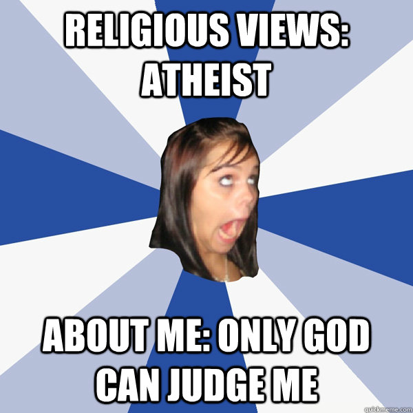 religious views: Atheist  ABout me: ONLy god can judge me  Annoying Facebook Girl