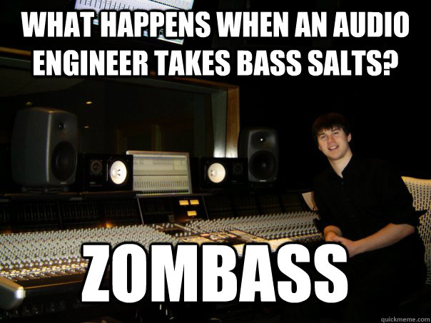 What happens when an audio engineer takes bass salts? Zombass  Skumbag Sound Engineer