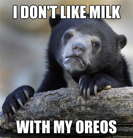 I don't like milk with my oreos  Confession Bear